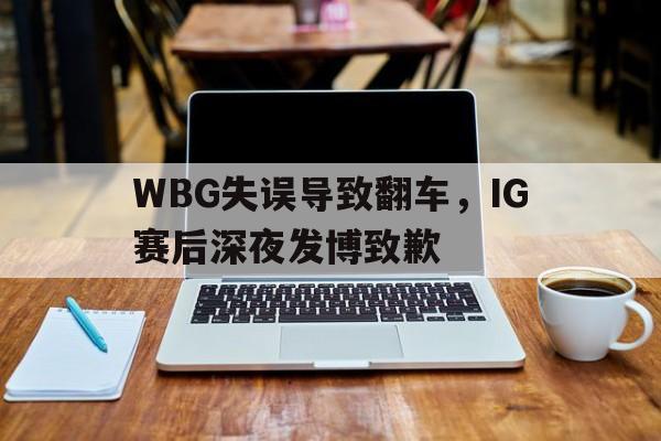188体育登录入口-WBG失误导致翻车，IG赛后深夜发博致歉